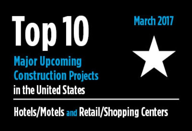 Twenty major upcoming Hotel/Motel and Retail/Shopping Center construction projects - U.S. - March 2017